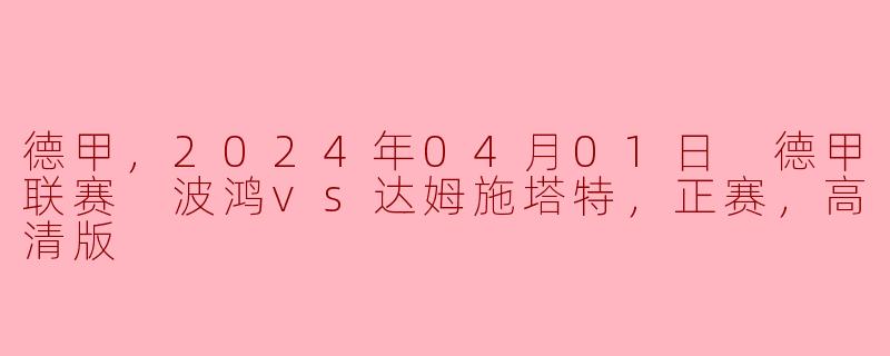 德甲，2024年04月01日 德甲联赛 波鸿vs达姆施塔特，正赛，高清版